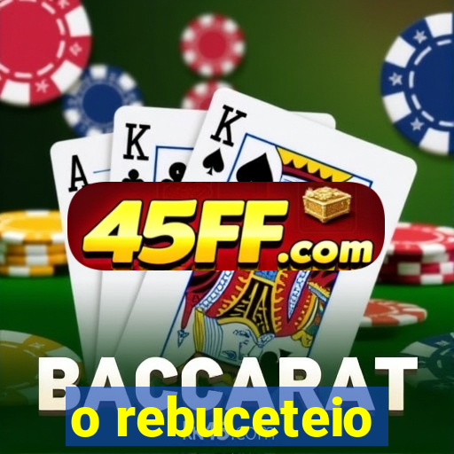 o rebuceteio